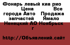 Фонарь левый киа рио(kia rio) › Цена ­ 5 000 - Все города Авто » Продажа запчастей   . Ямало-Ненецкий АО,Ноябрьск г.